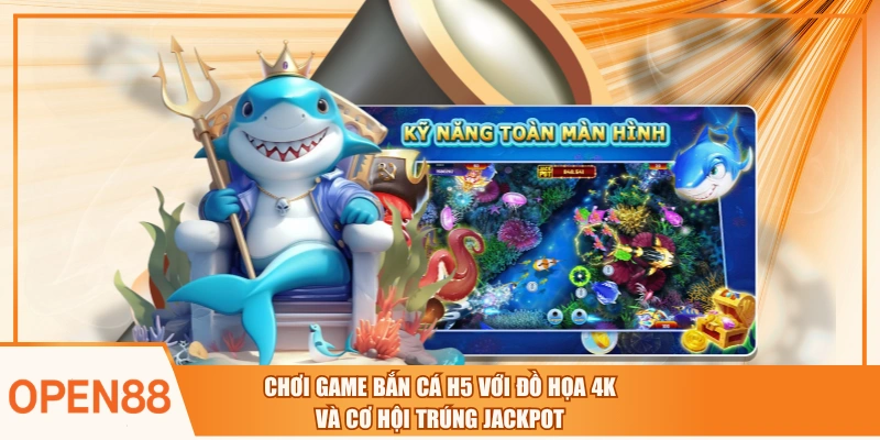 Chơi Game Bắn Cá H5 Với Đồ Họa 4K Và Cơ Hội Trúng Jackpot