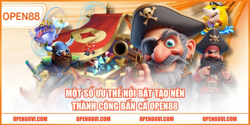 Một số ưu thế nổi bật tạo nên thành công bắn cá OPEN88